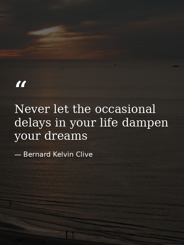 Never let the occasional delays in your life dampen your dreams — Bernard Kelvin Clive