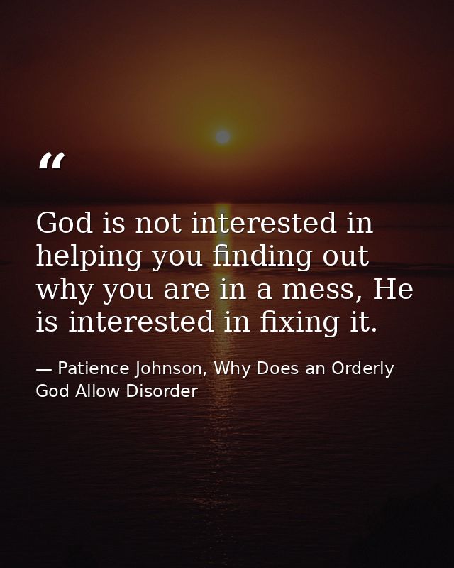 God is not interested in helping you finding out why you are in a mess, He is interested in fixing it. — Patience Johnson, Why Does an Orderly God Allow Disorder