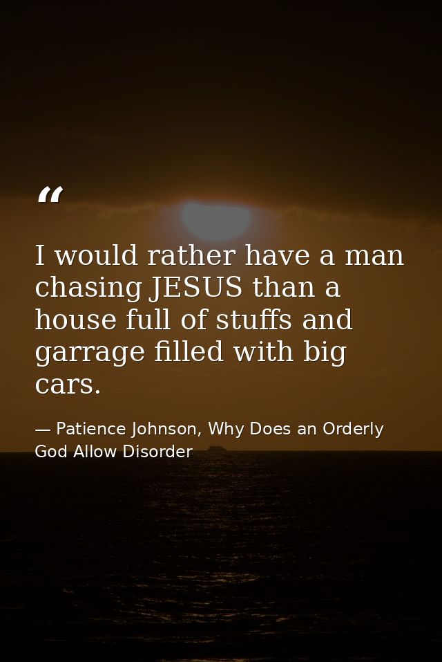 I would rather have a man chasing JESUS than a house full of stuffs and garrage filled with big cars. — Patience Johnson, Why Does an Orderly God Allow Disorder