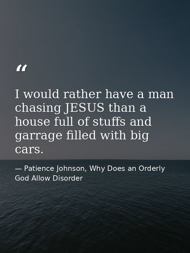I would rather have a man chasing JESUS than a house full of stuffs and garrage filled with big cars. — Patience Johnson, Why Does an Orderly God Allow Disorder