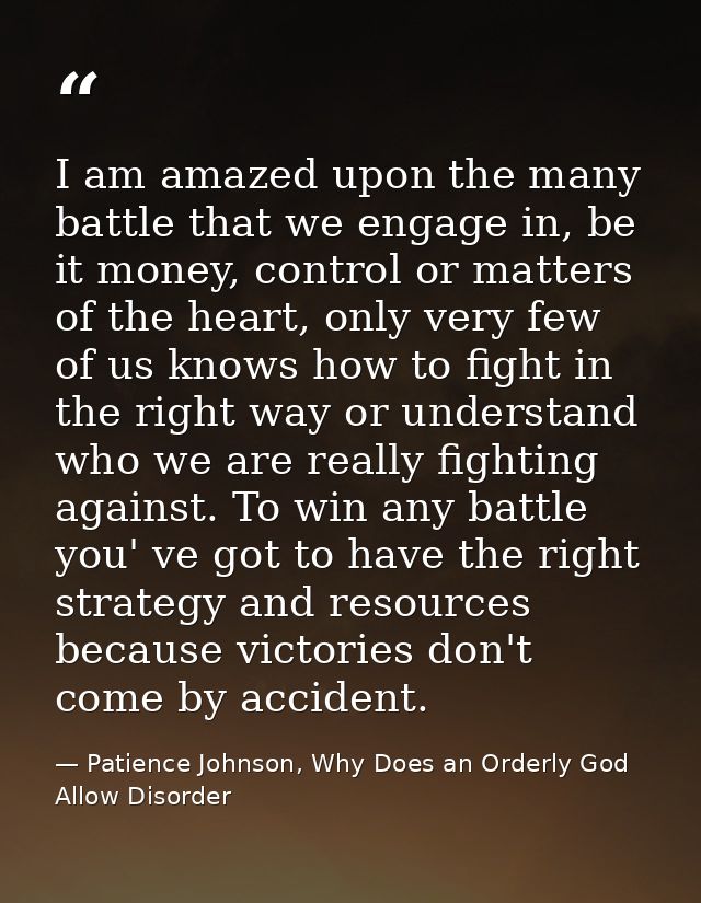 I am amazed upon the many battle that we engage in, be it money, control or matters of the heart, only very few of us kn — Patience Johnson, Why Does an Orderly God Allow Disorder