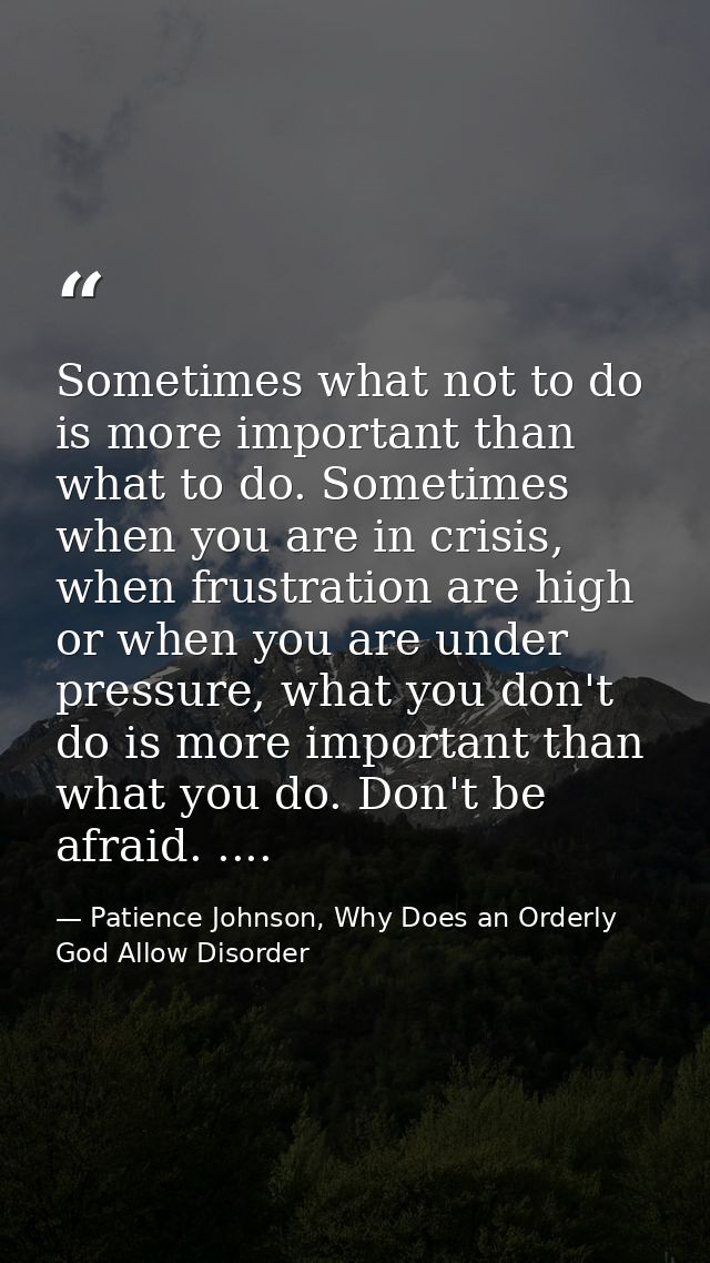 Sometimes what not to do is more important than what to do. Sometimes when you are in crisis, when frustration are high  — Patience Johnson, Why Does an Orderly God Allow Disorder