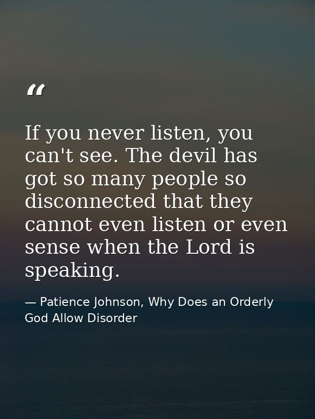 If you never listen, you can't see. The devil has got so many people so disconnected that they cannot even listen or eve — Patience Johnson, Why Does an Orderly God Allow Disorder