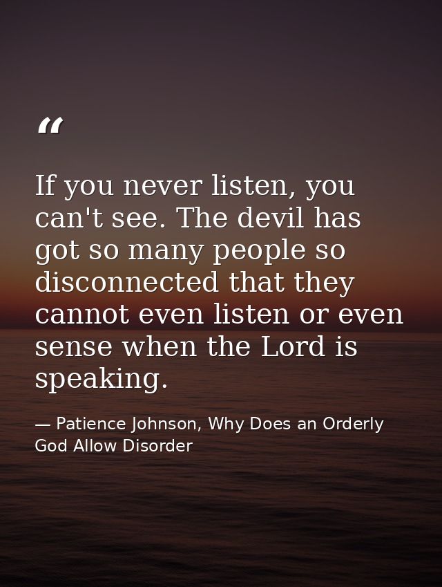If you never listen, you can't see. The devil has got so many people so disconnected that they cannot even listen or eve — Patience Johnson, Why Does an Orderly God Allow Disorder