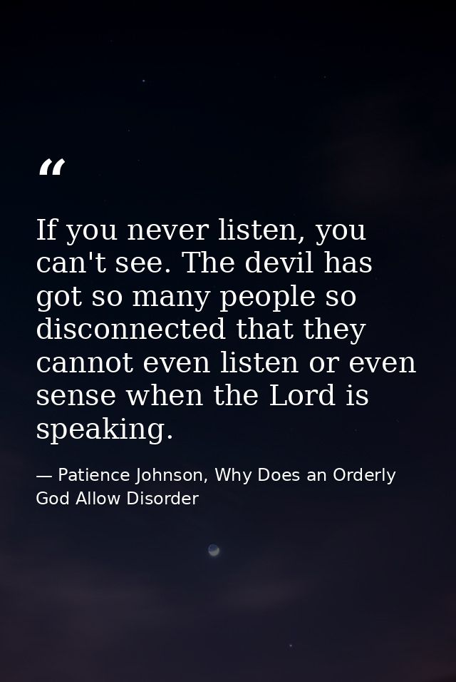If you never listen, you can't see. The devil has got so many people so disconnected that they cannot even listen or eve — Patience Johnson, Why Does an Orderly God Allow Disorder