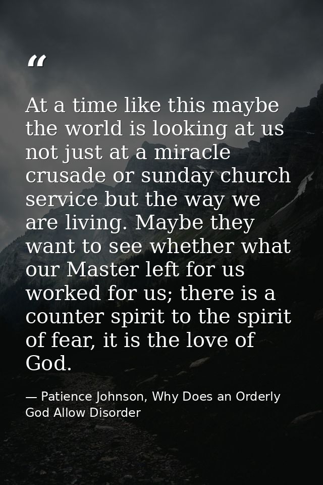At a time like this maybe the world is looking at us not just at a miracle crusade or sunday church service but the way  — Patience Johnson, Why Does an Orderly God Allow Disorder