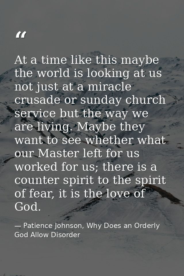 At a time like this maybe the world is looking at us not just at a miracle crusade or sunday church service but the way  — Patience Johnson, Why Does an Orderly God Allow Disorder