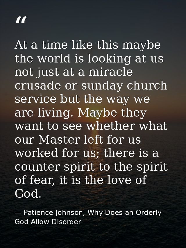 At a time like this maybe the world is looking at us not just at a miracle crusade or sunday church service but the way  — Patience Johnson, Why Does an Orderly God Allow Disorder