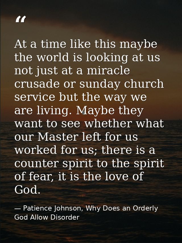 At a time like this maybe the world is looking at us not just at a miracle crusade or sunday church service but the way  — Patience Johnson, Why Does an Orderly God Allow Disorder