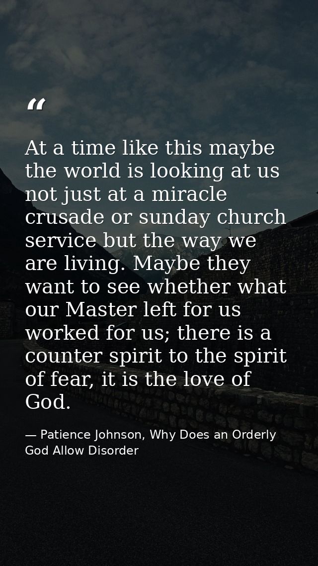 At a time like this maybe the world is looking at us not just at a miracle crusade or sunday church service but the way  — Patience Johnson, Why Does an Orderly God Allow Disorder