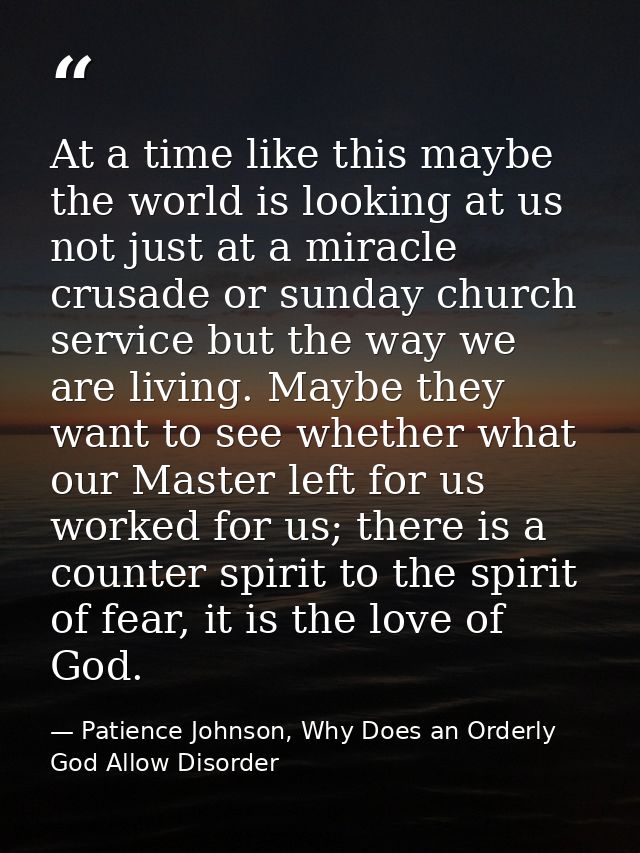 At a time like this maybe the world is looking at us not just at a miracle crusade or sunday church service but the way  — Patience Johnson, Why Does an Orderly God Allow Disorder