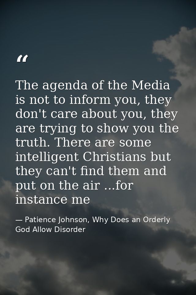The agenda of the Media is not to inform you, they don't care about you, they are trying to show you the truth. There ar — Patience Johnson, Why Does an Orderly God Allow Disorder