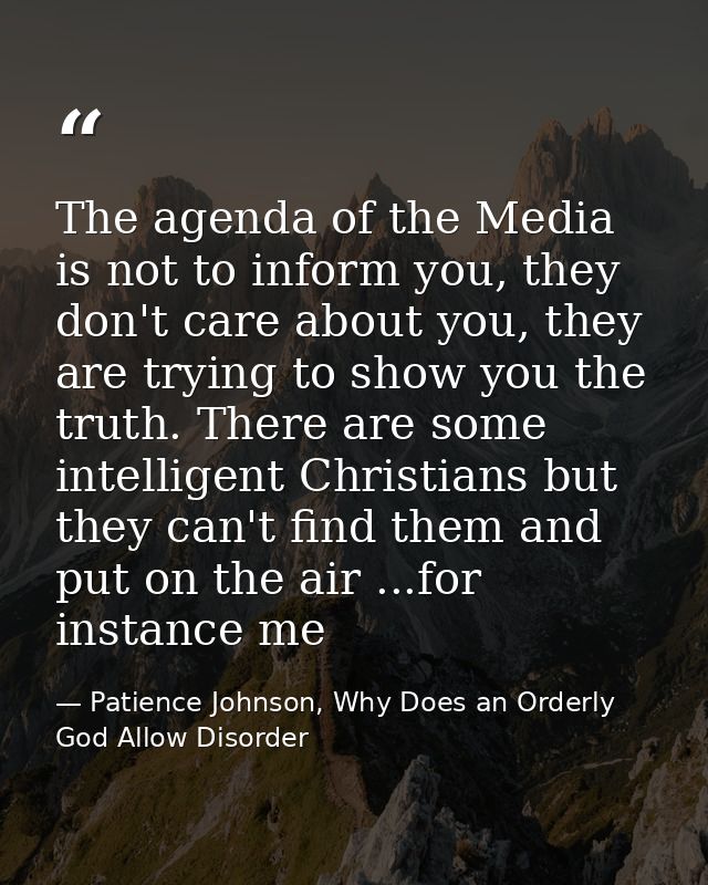 The agenda of the Media is not to inform you, they don't care about you, they are trying to show you the truth. There ar — Patience Johnson, Why Does an Orderly God Allow Disorder