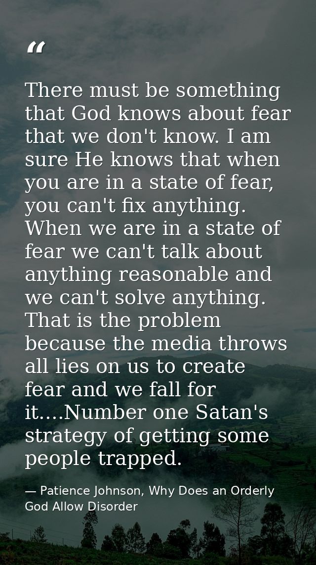 There must be something that God knows about fear that we don't know. I am sure He knows that when you are in a state of — Patience Johnson, Why Does an Orderly God Allow Disorder