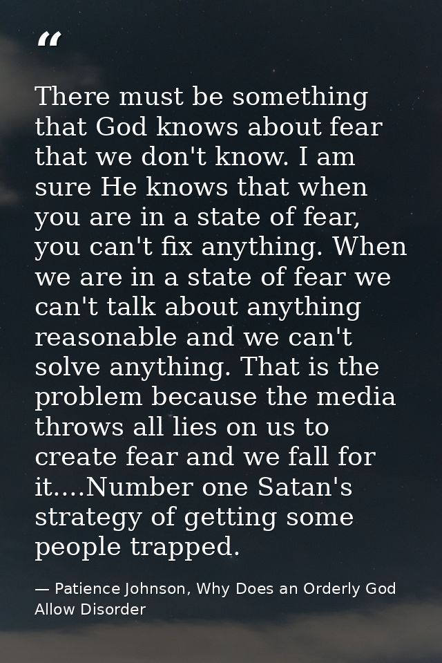 There must be something that God knows about fear that we don't know. I am sure He knows that when you are in a state of — Patience Johnson, Why Does an Orderly God Allow Disorder