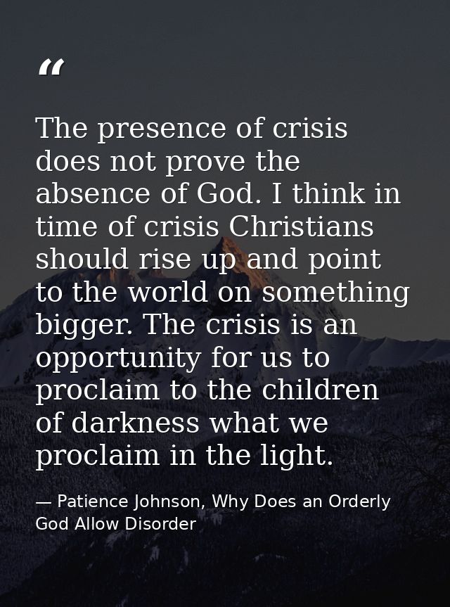 The presence of crisis does not prove the absence of God. I think in time of crisis Christians should rise up and point  — Patience Johnson, Why Does an Orderly God Allow Disorder