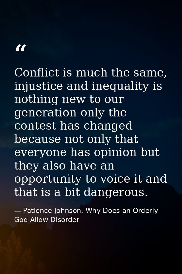 Conflict is much the same, injustice and inequality is nothing new to our generation only the contest has changed becaus — Patience Johnson, Why Does an Orderly God Allow Disorder