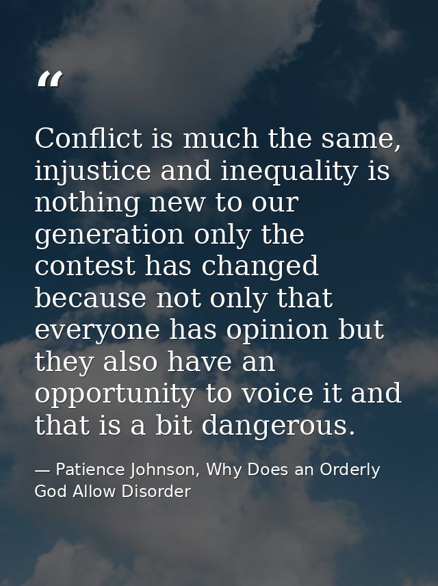 Conflict is much the same, injustice and inequality is nothing new to our generation only the contest has changed becaus — Patience Johnson, Why Does an Orderly God Allow Disorder