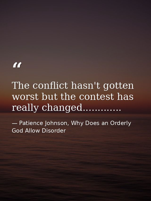 The conflict hasn't gotten worst but the contest has really changed............. — Patience Johnson, Why Does an Orderly God Allow Disorder