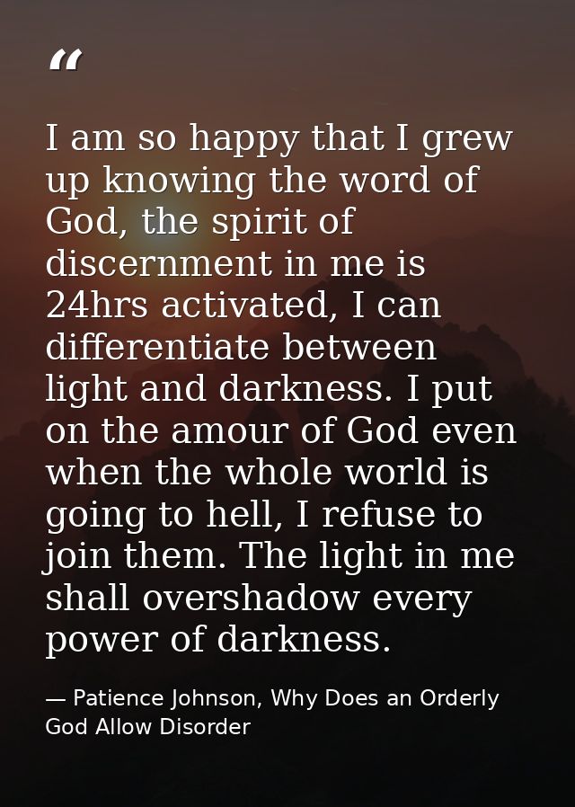 I am so happy that I grew up knowing the word of God, the spirit of discernment in me is 24hrs activated, I can differen — Patience Johnson, Why Does an Orderly God Allow Disorder