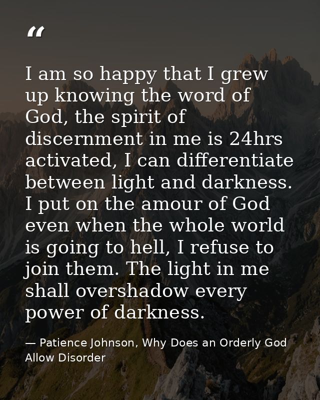 I am so happy that I grew up knowing the word of God, the spirit of discernment in me is 24hrs activated, I can differen — Patience Johnson, Why Does an Orderly God Allow Disorder