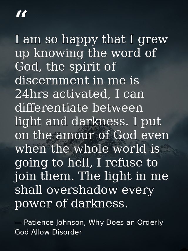 I am so happy that I grew up knowing the word of God, the spirit of discernment in me is 24hrs activated, I can differen — Patience Johnson, Why Does an Orderly God Allow Disorder