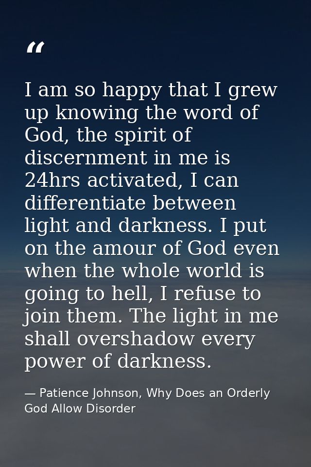 I am so happy that I grew up knowing the word of God, the spirit of discernment in me is 24hrs activated, I can differen — Patience Johnson, Why Does an Orderly God Allow Disorder