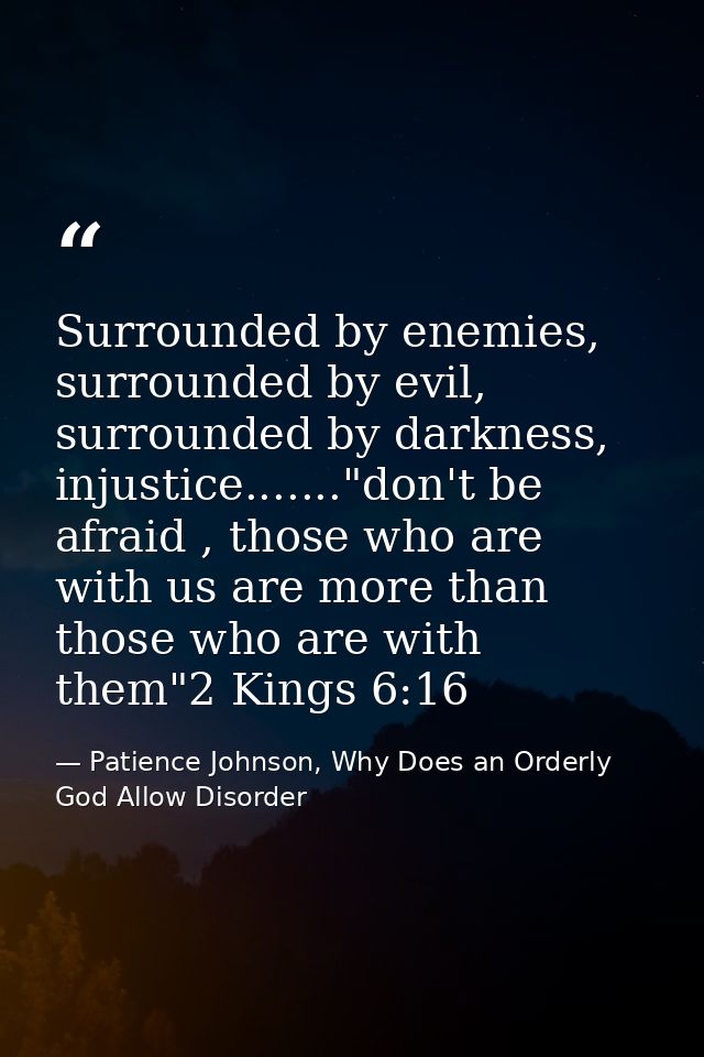 Surrounded by enemies, surrounded by evil, surrounded by darkness, injustice......."don't be afraid , those who are with — Patience Johnson, Why Does an Orderly God Allow Disorder