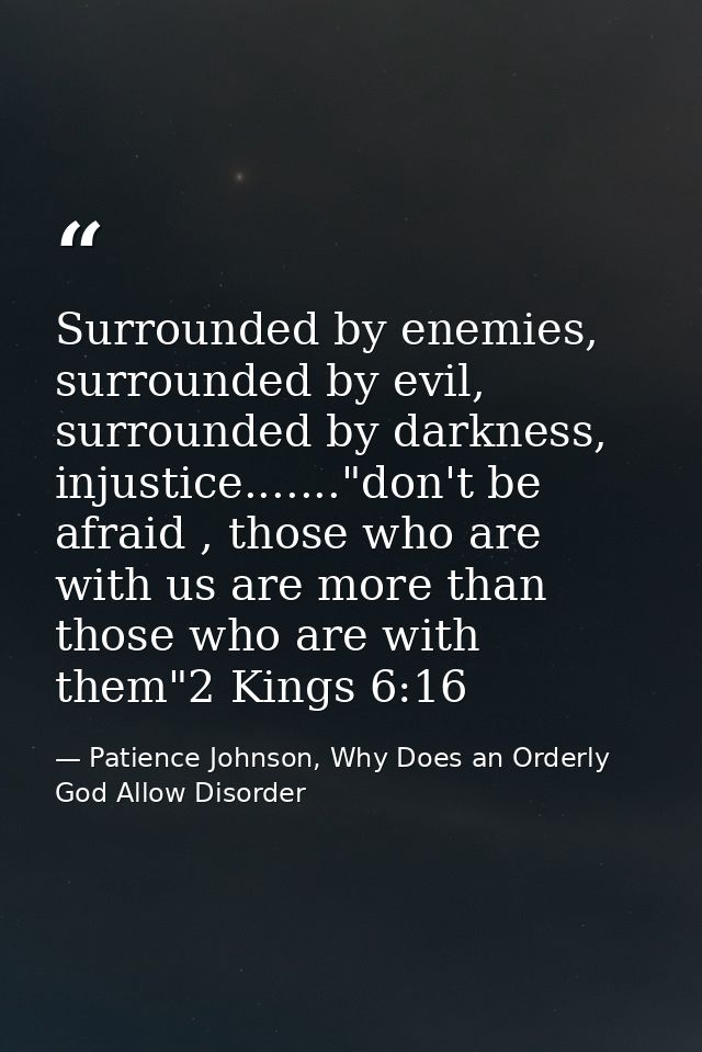 Surrounded by enemies, surrounded by evil, surrounded by darkness, injustice......."don't be afraid , those who are with — Patience Johnson, Why Does an Orderly God Allow Disorder