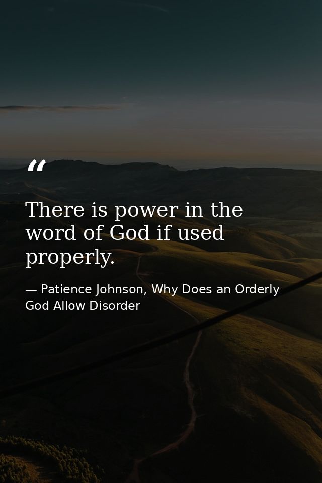 There is power in the word of God if used properly. — Patience Johnson, Why Does an Orderly God Allow Disorder