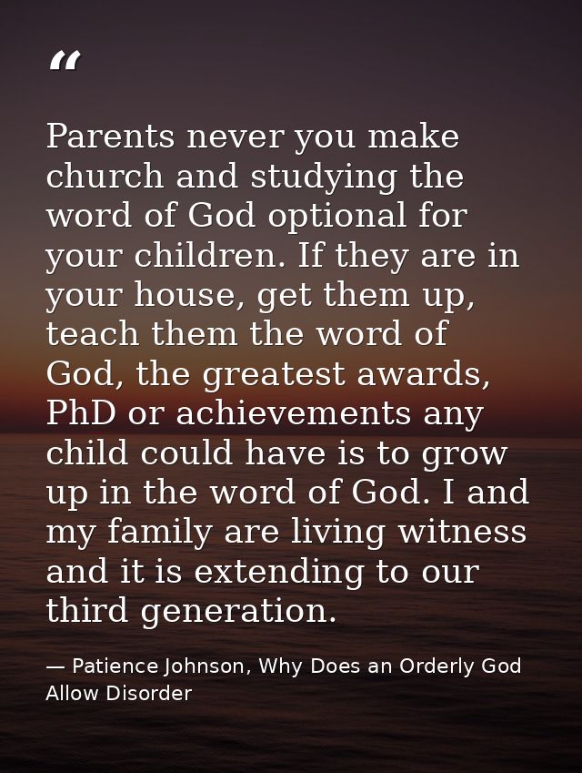 Parents never you make church and studying the word of God optional for your children. If they are in your house, get th — Patience Johnson, Why Does an Orderly God Allow Disorder