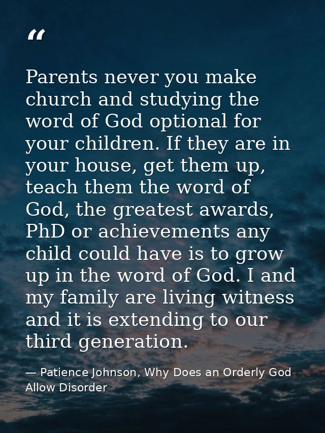 Parents never you make church and studying the word of God optional for your children. If they are in your house, get th — Patience Johnson, Why Does an Orderly God Allow Disorder