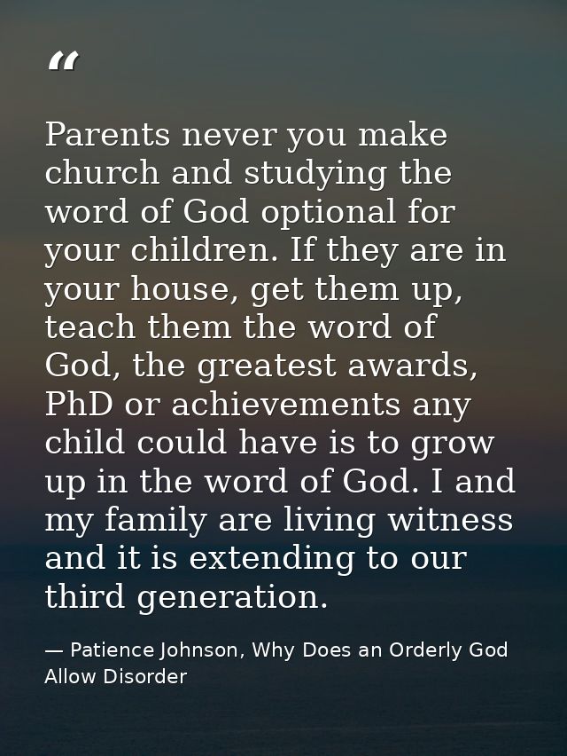 Parents never you make church and studying the word of God optional for your children. If they are in your house, get th — Patience Johnson, Why Does an Orderly God Allow Disorder