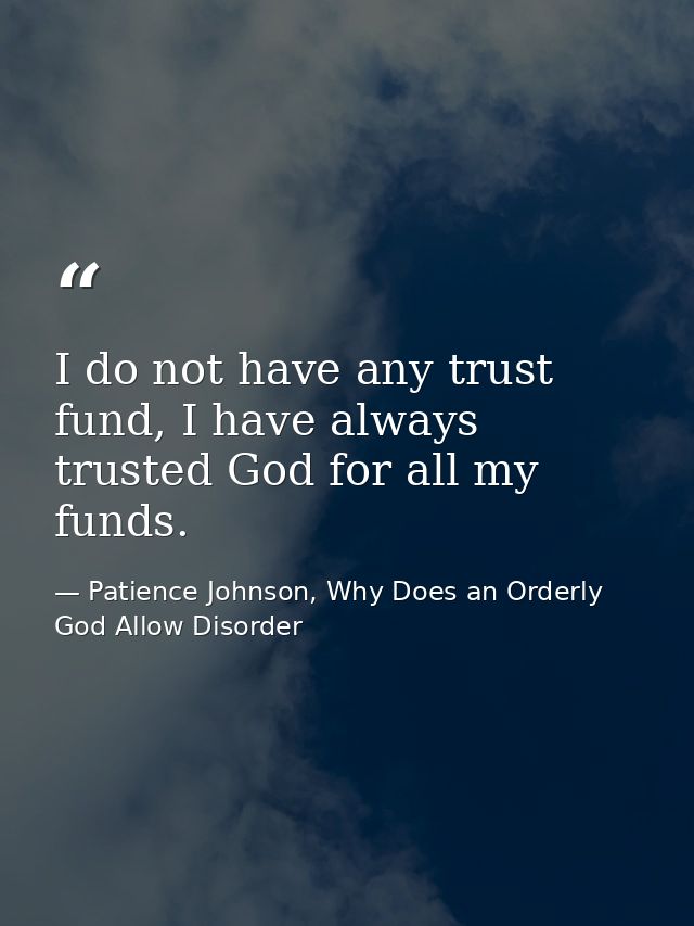 I do not have any trust fund, I have always trusted God for all my funds. — Patience Johnson, Why Does an Orderly God Allow Disorder