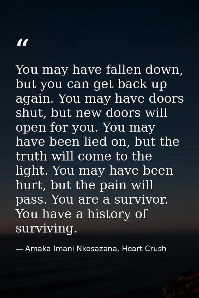 You may have fallen down, but you can get back up again. You may have doors shut, but new doors will open for you. You m — Amaka Imani Nkosazana, Heart Crush