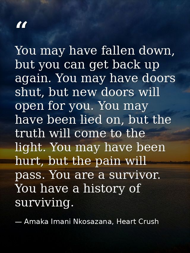 You may have fallen down, but you can get back up again. You may have doors shut, but new doors will open for you. You m — Amaka Imani Nkosazana, Heart Crush