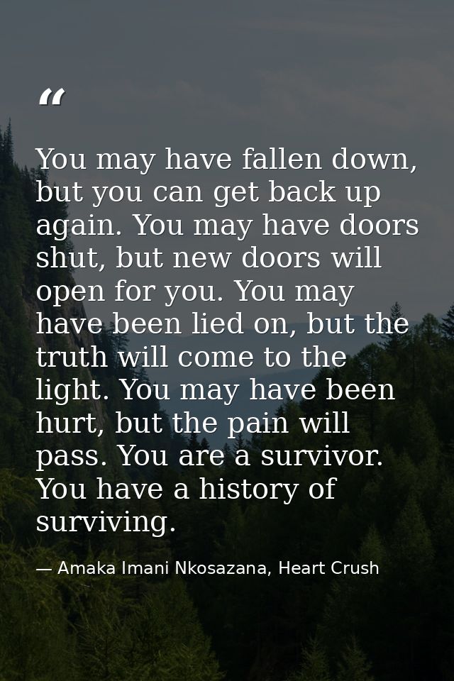 You may have fallen down, but you can get back up again. You may have doors shut, but new doors will open for you. You m — Amaka Imani Nkosazana, Heart Crush