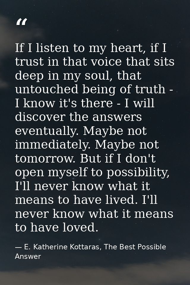 If I listen to my heart, if I trust in that voice that sits deep in my soul, that untouched being of truth - I know it's — E. Katherine Kottaras, The Best Possible Answer