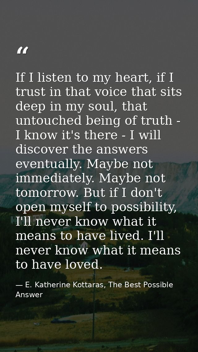 If I listen to my heart, if I trust in that voice that sits deep in my soul, that untouched being of truth - I know it's — E. Katherine Kottaras, The Best Possible Answer