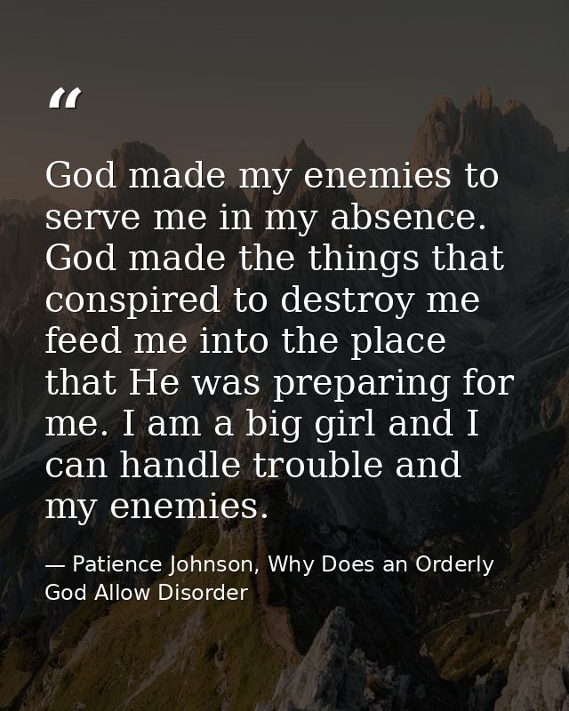God made my enemies to serve me in my absence. God made the things that conspired to destroy me feed me into the place t — Patience Johnson, Why Does an Orderly God Allow Disorder