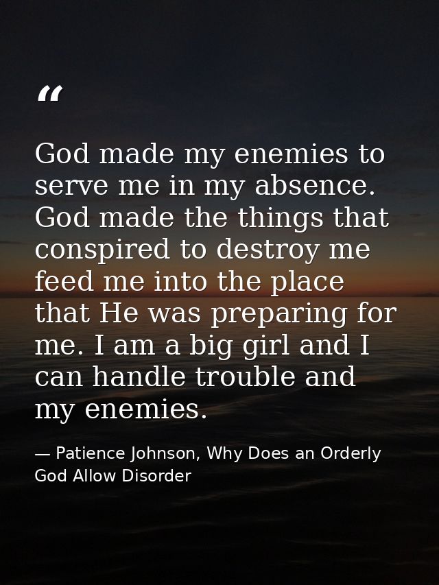 God made my enemies to serve me in my absence. God made the things that conspired to destroy me feed me into the place t — Patience Johnson, Why Does an Orderly God Allow Disorder
