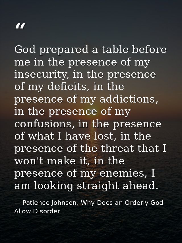 God prepared a table before me in the presence of my insecurity, in the presence of my deficits, in the presence of my a — Patience Johnson, Why Does an Orderly God Allow Disorder