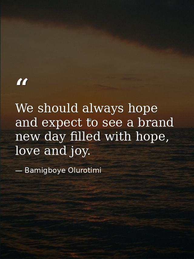 We should always hope and expect to see a brand new day filled with hope, love and joy. — Bamigboye Olurotimi
