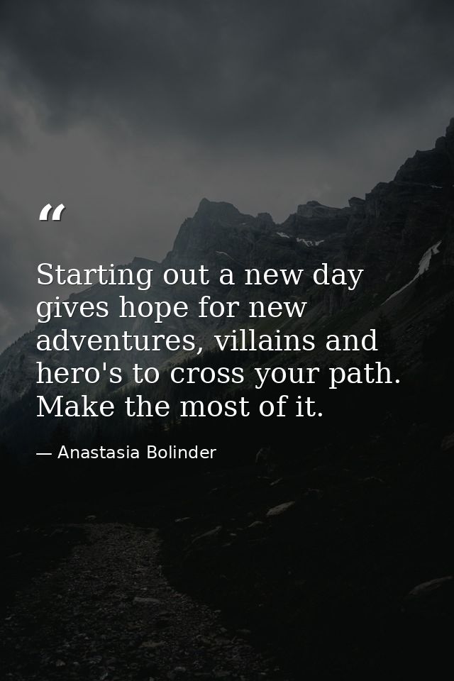 Starting out a new day gives hope for new adventures, villains and hero's to cross your path. Make the most of it. — Anastasia Bolinder