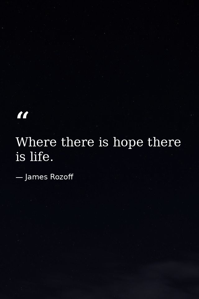 Where there is hope there is life. — James Rozoff