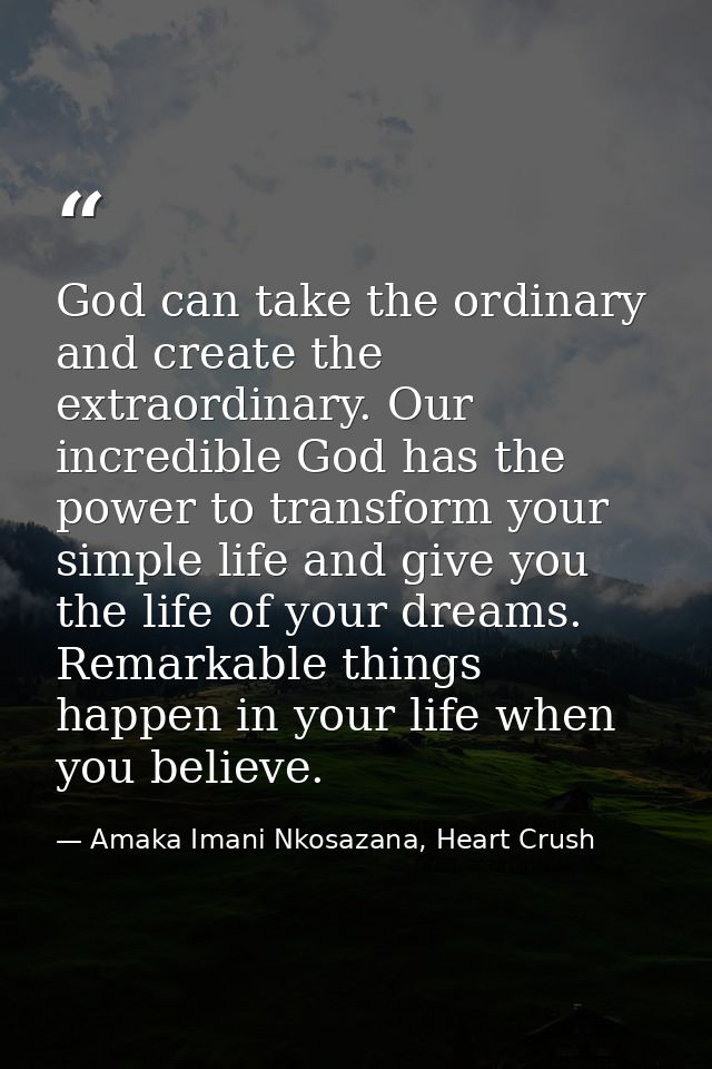 God can take the ordinary and create the extraordinary. Our incredible God has the power to transform your simple life a — Amaka Imani Nkosazana, Heart Crush