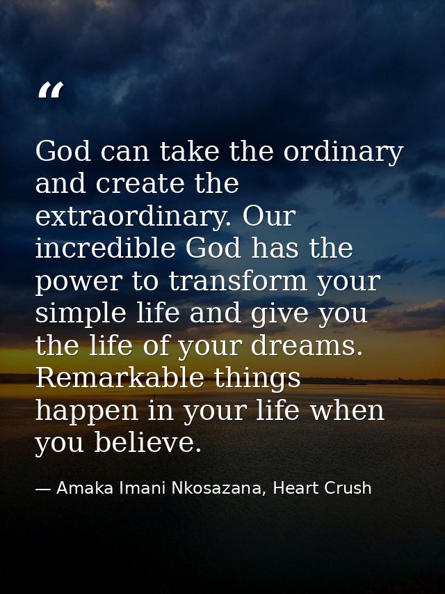 God can take the ordinary and create the extraordinary. Our incredible God has the power to transform your simple life a — Amaka Imani Nkosazana, Heart Crush