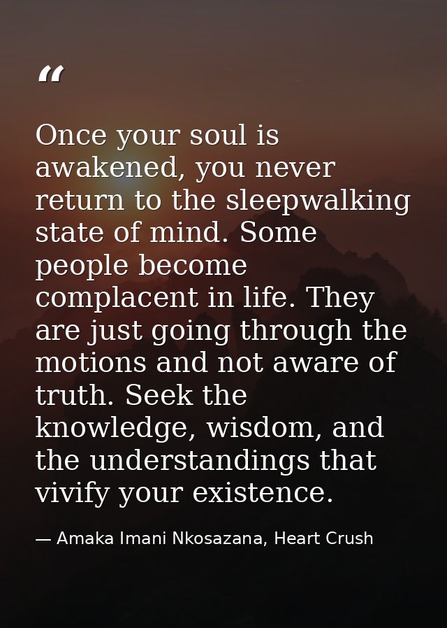 Once your soul is awakened, you never return to the sleepwalking state of mind. Some people become complacent in life. T — Amaka Imani Nkosazana, Heart Crush