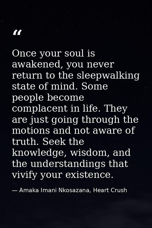 Once your soul is awakened, you never return to the sleepwalking state of mind. Some people become complacent in life. T — Amaka Imani Nkosazana, Heart Crush