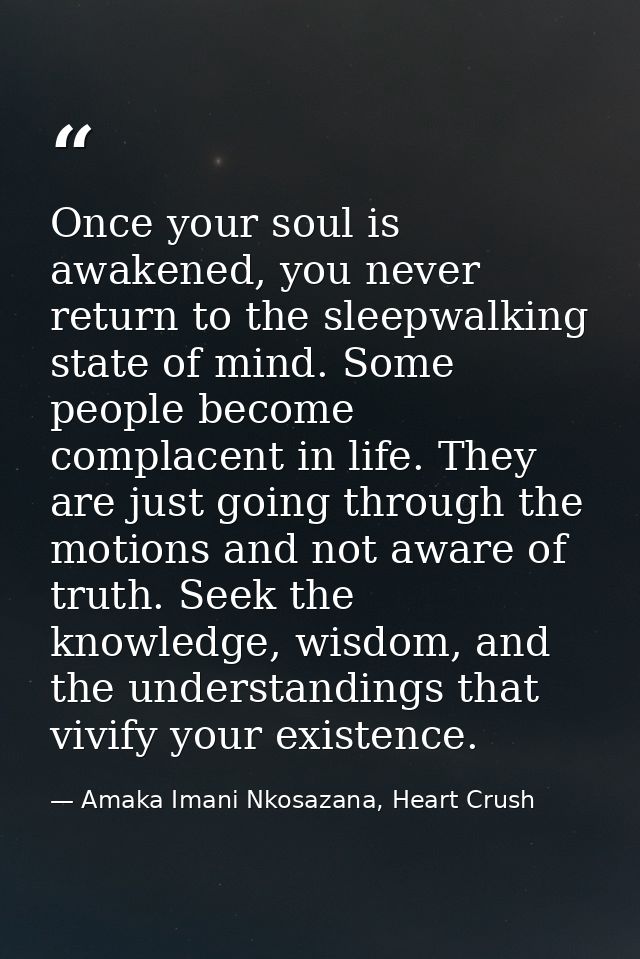 Once your soul is awakened, you never return to the sleepwalking state of mind. Some people become complacent in life. T — Amaka Imani Nkosazana, Heart Crush